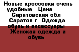 Новые кроссовки очень удобные › Цена ­ 700 - Саратовская обл., Саратов г. Одежда, обувь и аксессуары » Женская одежда и обувь   